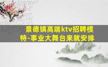 景德镇高端ktv招聘模特-事业大舞台来就安排